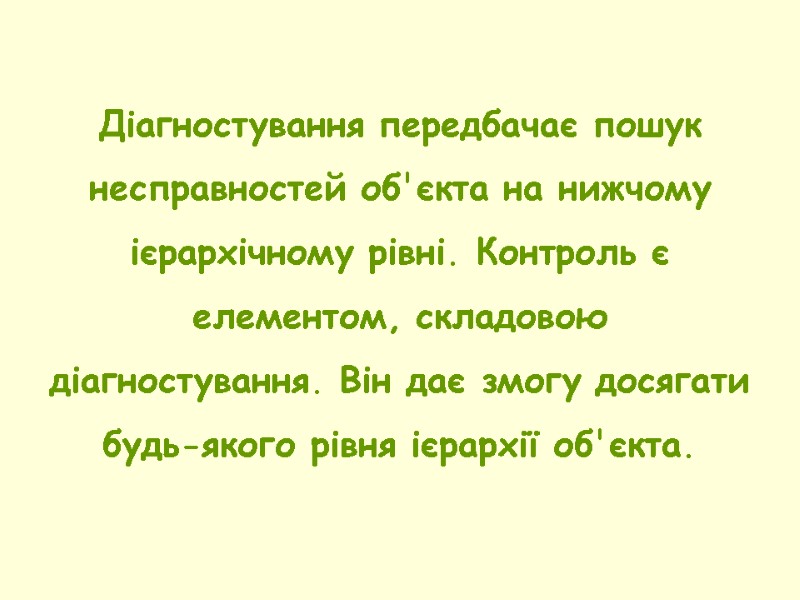 Діагностування передбачає пошук несправностей об'єкта на нижчому ієрархічному рівні. Контроль є елементом, складовою діагностування.